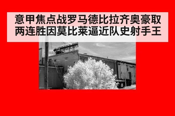 意甲焦点战罗马德比拉齐奥豪取两连胜因莫比莱逼近队史射手王