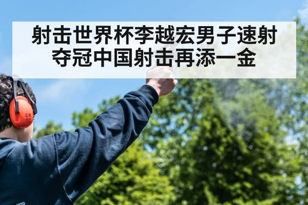 射击世界杯李越宏男子速射夺冠中国射击再添一金