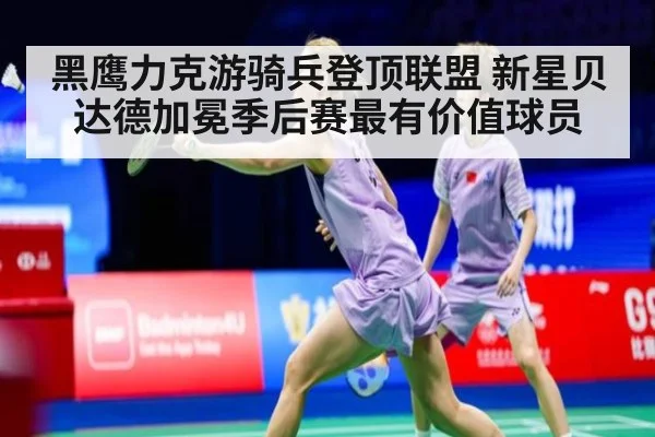 黑鹰力克游骑兵登顶联盟 新星贝达德加冕季后赛最有价值球员