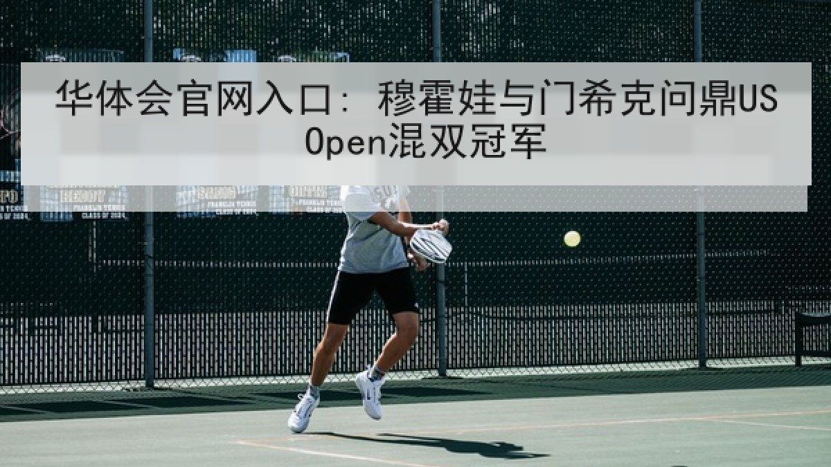华体会官网入口: 穆霍娃与门希克问鼎US Open混双冠军 华体会官网入口: 穆霍娃与门希克问鼎US Open混双冠军
