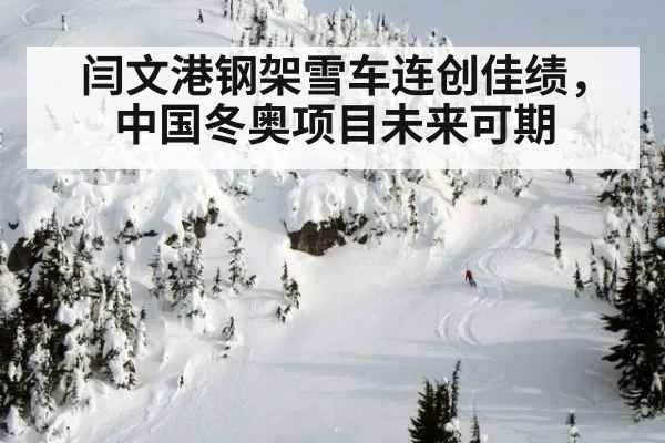 闫文港钢架雪车连创佳绩，中国冬奥项目未来可期