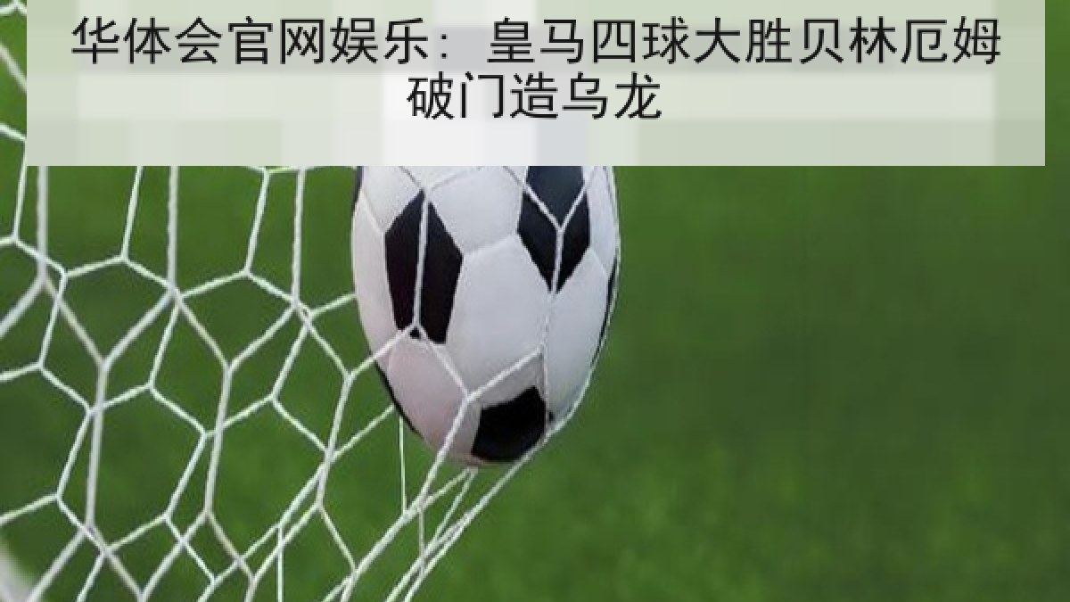 华体会官网娱乐: 皇马四球大胜贝林厄姆破门造乌龙 华体会官网娱乐: 皇马四球大胜贝林厄姆破门造乌龙