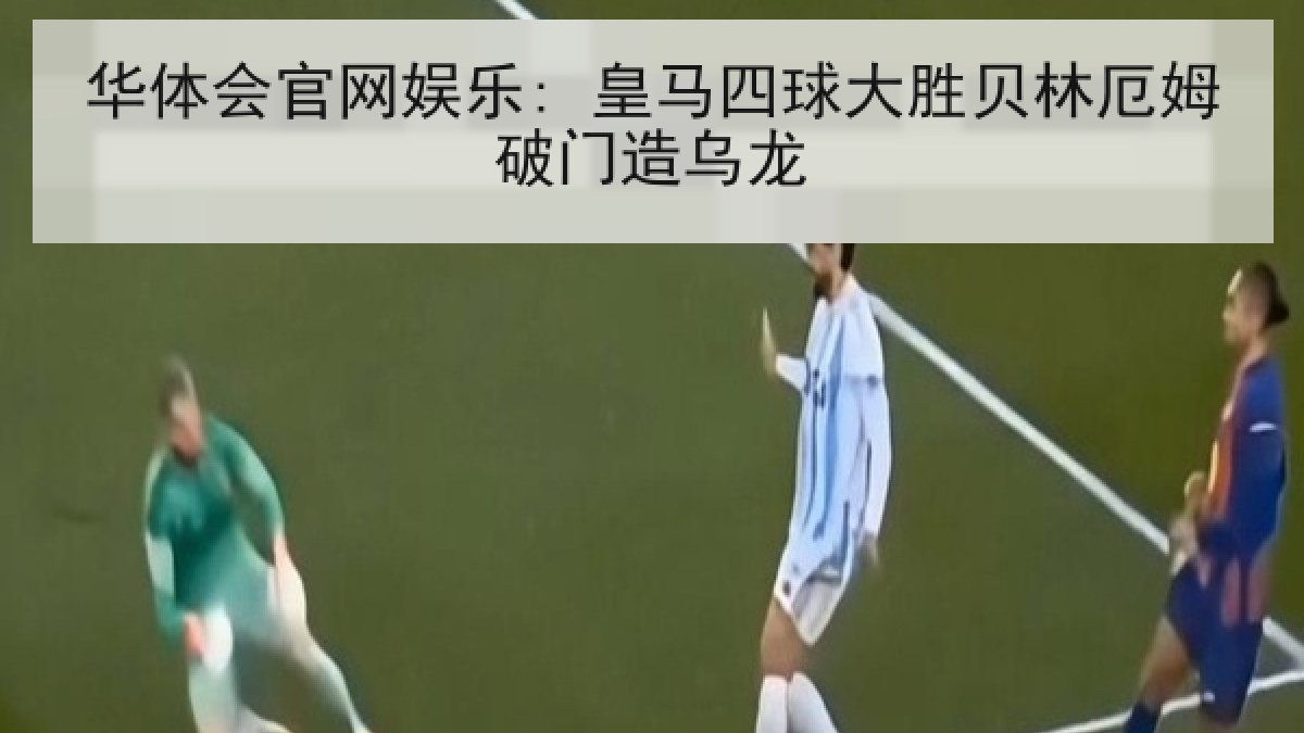 华体会官网娱乐: 皇马四球大胜贝林厄姆破门造乌龙 华体会官网娱乐: 皇马四球大胜贝林厄姆破门造乌龙